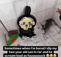 Sometimes when I'm bored I dip my two year old son in tar and he scream loud as fuuuuuuuck