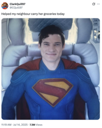 A "tweet":https://knowyourmeme.com/memes/sites/twitter-x showing "Superman":https://knowyourmeme.com/memes/subcultures/superman, played by David Corenswet in 2025 "_Superman_":https://knowyourmeme.com/memes/subcultures/superman-2025-film film, directed by James Gunn, captioned, "Helped my neighbour carry her groceries today."