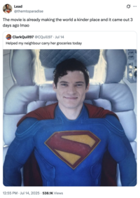 A "tweet":https://knowyourmeme.com/memes/sites/twitter-x showing "Superman":https://knowyourmeme.com/memes/subcultures/superman, played by David Corenswet in 2025 "_Superman_":https://knowyourmeme.com/memes/subcultures/superman-2025-film film, directed by James Gunn, captioned, "The movie is already making the world a kinder place and it came out 3 days ago lmao."