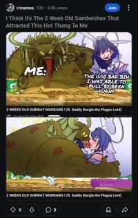 r/memes 10h • 3.8k views Join I Think It's The 2 Week Old Sandwiches That Attracted This Hot Thang To Me ME: S THE NO BAD BIH I WAS ABLE TO PULL BY BEEN FUNNY 2 WEEKS OLD SUBWAY MUKBANG! (ft. Daddy Nurgle the Plague Lord) Our Vinni Ch halaliva EN A SLAANESH $10000 2 WEEKS OLD SUBWAY MUKBANG! (ft. Daddy Nurgle the Plague Lord) 3