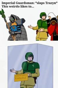Imperial Guardsman: *slaps Trazyn* This weirdo likes to... Exhibit N°218493 "A f------ Idiot"