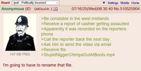 Board /pol/ - Politically Incorrect Anonymous (ID: QMDku04t) POLICE 147 KB PNG Settings Mobile Home 07/16/25(Wed)06:30:40 No.510525904 >Be constable in the west midlands >Receive a report of cashier getting assaulted >Apparently it was recorded on the reporters phone >Call the reporter back the next day >Ask him to send the video via email >Receive file >StupidNiggerChimpsOutAtBoots.mp4 I'm going to have to rename that file.
