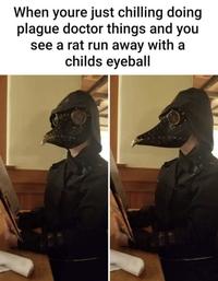 When youre just chilling doing plague doctor things and you see a rat run away with a childs eyeball