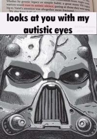 alos n-born Night Lords. Whether by genetic legacy or simple habit, a great many VIII Legion warriors would stare in autistic silence, gazing at those they were speak- ing to. Variel's attention was altogether more fractured. 'We also have half of looks at you with my autistic eyes @Mitsurikatana on pinterest