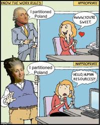 KNOW THE WORK RULES APPROPRIATE I partitioned Poland AWWW.YOU'RE SWEET. imgflip.com INAPPROPRIATE I partitioned Poland HELLO, HUMAN RESOURCES?!