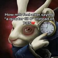 How mfs feel after saying "a quarter till 8" instead of 7:75