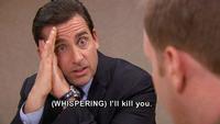 (WHISPERING) I'll kill you.
