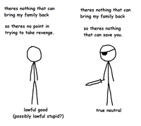 theres nothing that can bring my family back so theres no point in trying to take revenge. theres nothing that can bring my family back so theres nothing that can save you. lawful good (possibly lawful stupid?) true neutral