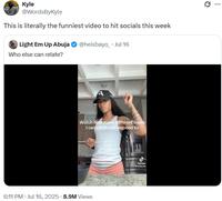 Kyle @WordsByKyle This is literally the funniest video to hit socials this week Light Em Up Abuja Who else can relate? @heisbayo Jul 16 Watch how many different beats I can catch and respond to . 6:11 PM ⚫ Jul 16, 2025 8.9M Views Tik Tok iambrete ...