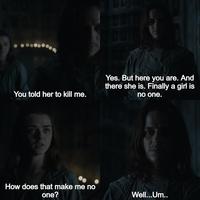 You told her to kill me. How does that make me no one? Yes. But here you are. And there she is. Finally a girl is no one. Well...Um..