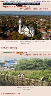 Board /pol/ - Politically Incorrect ▼ Settings Mobile Home 90 percent of the 3000 towns in Hungary looks like this 90 percent of the 3000 towns i(...) 07/17/25(Thu)14:38:07 No.510627344 63294041_6fcec813d5b70f6be5b412197ce0caa0_x.jpg 664 KB JPG It's f------ boring Anonymous (ID: ApAxqkL3) 07/17/25(Thu)14:39:46 No.510627465 1748522600056705.jpg 221 KB JPG It should look like this