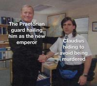 The Praetorian guard hailing him as the new emperor Claudius hiding to avoid being murdered