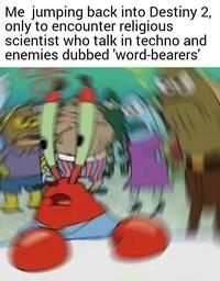 Me jumping back into Destiny 2, only to encounter religious scientist who talk in techno and enemies dubbed 'word-bearers'