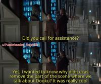 Did you call for assistance? u/Puzzleheaded Step468 Yes, I wanted to know why did Lucas remove the part of the scene where we talk about Dooku? It was really cool