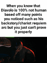 When you know that Diavolo is 100% not human based off many points you noticed such as his backstory/chariot requiem arc but you just can't prove it properly