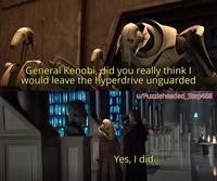General Kenobi, did you really think I would leave the hyperdrive unguarded u/Puzzleheaded_Step468 Yes, I did