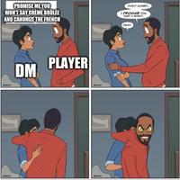 PROMISE ME YOU WON'T SAY CRÈME BRÛLÉE AND CANONIZE THE FRENCH DON'T WORRY. I PROMISE YOU THAT I WON'T. OKAY. PLAYER DM