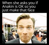 When she asks you if Anakin is OK so you just make that face G@starwars Sheevposting