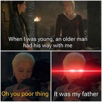 When I was young, an older man had his way with me Oh you poor thing | It was my father