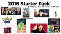 2016 Starter Pack RINING Couldn't go anywhere without seeing this little prick POKÉMON GO People were hyped for this System to Come out in 2017 (This Generations Power Rangers) here come dat boi!!!!!! BEE MOVIE AL THE ENTIRE FIRST SEASON EXISD