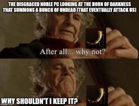 THE DISGRACED NOBLE PC LOOKING AT THE HORN OF DARKNESS THAT SUMMONS A BUNCH OF UNDEAD (THAT EVENTUALLY ATTACK US] After all... why not? WHY SHOULDN'T I KEEP IT? imgflip.com