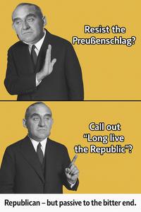 Resist the Preußenschlag? Call out "Long live the Republic"? Republican - but passive to the bitter end.