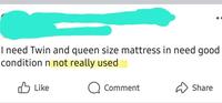 I need Twin and queen size mattress in need good condition n not really used Like Comment Share