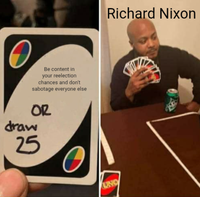 Be content in your reelection chances and don't sabotage everyone else OR draw 25 UNO Richard Nixon
