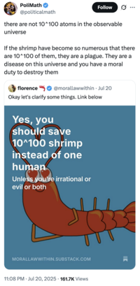 X user @politicalmath tweeted, "there are not 10^100 atoms in the observable universe. If the shrimp have become so numerous that there are 10^100 of them, they are a plague. They are a disease on this universe and you have a moral duty to destroy them." The post gathered over 6,000 likes in two days.