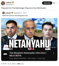 j aubrey @jaubreyYT Subscribe They ask him if he likes Burger King more than McDonalds j aubrey @jaubreyYT Jul 21 What the f--- are we doing here man FULLSEND PODCAST NETANYAHU The Benjamin Netanyahu Interview | NELK BOYS FULL SEND PODCAST 25K views • 1 hour ago 3:15 PM ⚫ Jul 21, 2025 1.7M Views • 1:13:57