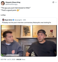 Hispanic Shaun King @okimstillhungry "The guy you just interviewed is Hitler" "That's a good point. Lmfao Ryan Grim " @ryangrim 20h Probably not the post-interview commentary Netanyahu was looking for 19:14K.COM/NELKBOYS • 8:01 PM ⚫ Jul 21, 2025 819.3K Views