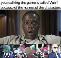A meme reading, "you realizing the game is called Wani because of the names of the characters."