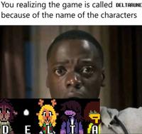 A meme reading, "You realizing the game is called DELTARUNE because of the name of the characters."