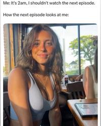 Me: It's 2am, I shouldn't watch the next episode. How the next episode looks at me: