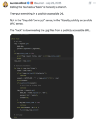 Tech entrepreneur Austen Allred posted a screenshot of how the data leak from the Tea app occurred, writing, "Calling the Tea hack a "hack" is honestly a stretch. They put everything in a publicly accessible DB. Not in the "they didn't encrypt" sense, in the "literally publicly accessible URL" sense. The "hack" is downloading the .jpg files from a publicly accessible URL."
