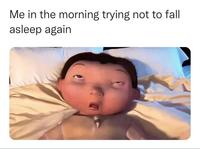 Me in the morning trying not to fall asleep again