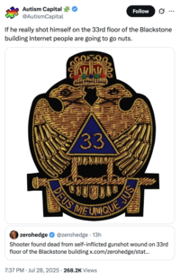 X user @AutismCapital posted a Freemason patch containing the letters "33" alongside a caption that read, "If he really shot himself on the 33rd floor of the Blackstone building Internet people are going to go nuts."  Conspiracy theorists often link the number 33 it to the Illuminati or secret elite cabals.