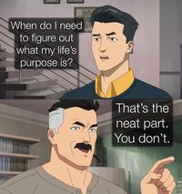 When do I need to figure out what my life's purpose is? That's the neat part. You don't.