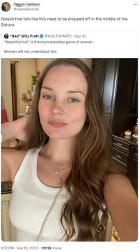 @GeebMinister People that talk like this need to be dropped off in the middle of the Sahara "Bad" Billy Pratt @KILLTOPARTY - Sep 10 "Beautiful mid" is the most desirable genre of woman Women will not understand this 6:12 PM - Sep 10, 2023 131.2K Views