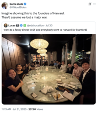 A "quote-tweet":https://knowyourmeme.com/memes/quote-retweets-qrts of the "Went to a Fancy Dinner in SF" tweet, reading, "Imagine showing this to the founders of Harvard. They’d assume we lost a major war."