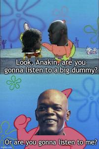 Look, Anakin, are you gonna listen to a big dummy? Or are you gonna listen to me? imgflip.com