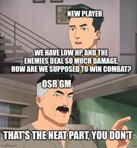 NEW PLAYER WE HAVE LOW HP, AND THE ENEMIES DEAL SO MUCH DAMAGE. HOW ARE WE SUPPOSED TO WIN COMBAT? OSR GM THAT'S THE NEAT PART, YOU DON'T imgflip.com
