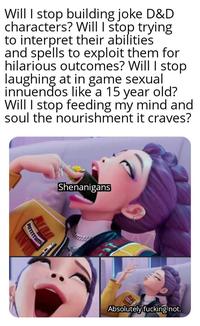 Will I stop building joke D&D characters? Will I stop trying to interpret their abilities and spells to exploit them for hilarious outcomes? Will I stop laughing at in game sexual innuendos like a 15 year old? Will I stop feeding my mind and soul the nourishment it craves? RITTTrum Shenanigans Absolutely f------ not.