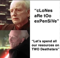 smoaih iz "cLoNes aRe too expensive" "Let's spend all our resources on TWO Deathstars"