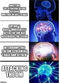 ANALYZING THE SITUATION BEFORE DECIDING WHETHER OR NOT TO RAGE SAYING I RAGE IMMEDIATELY AFTER THE DM HAS DESCRIBED THE SCENE INTERRUMPTING THE DM SCREAMING "IRAGE AND ATTACK" ATTACKING THE DM imgilip.com