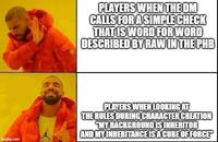 PLAYERS WHEN THE DM CALLS FOR A SIMPLE CHECK THAT IS WORD FOR WORD DESCRIBED BY RAW IN THE PHB imgflip.com PLAYERS WHEN LOOKING AT THE RULES DURING CHARACTER CREATION "MY BACKGROUND IS INHERITOR AND MY INHERITANCE IS A CUBE OF FORCE