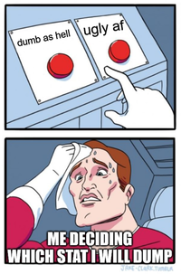 dumb as hell ugly af ° ME DECIDING WHICH STAT I WILL DUMP JAKE-CLARK.TUMBLR