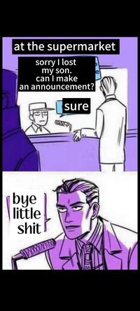 at the supermarket sorry I lost my son. can I make an announcement? sure bye little s--- XWX