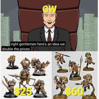 GW right gentlemen here's an idea we double the prices $25 $60