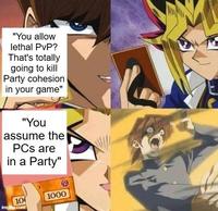 "You allow lethal PvP? That's totally going to kill Party cohesion in your game" "You assume the PCs are in a Party" 10 imgflip.com 1000